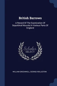 British Barrows: A Record Of The Examination Of Sepulchral Mounds In Various Parts Of England
