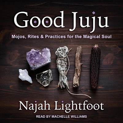 Good Juju Lib/E: Mojos, Rites & Practices for the Magical Soul