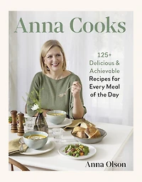 Anna Cooks: 125+ Delicious & Achievable Recipes for Every Meal of the Day