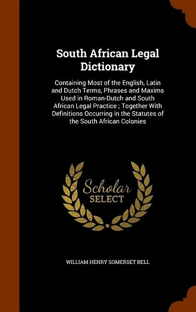 South African Legal Dictionary: Containing Most of the English, Latin and Dutch Terms, Phrases Maxims Used Roman-Dutch S