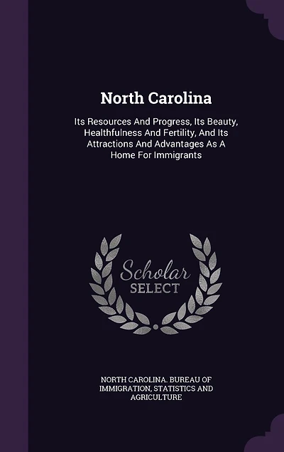North Carolina: Its Resources And Progress, Beauty, Healthfulness Fertility, Attractions Advantages As A Home For Immigrants