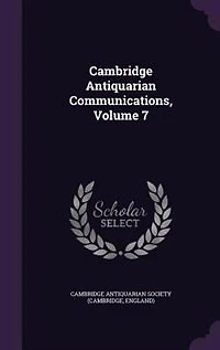 Cambridge Antiquarian Communications, Volume 7