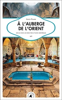 A l'auberge de l'Orient: seule sur les routes d'Asie centrale