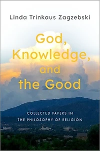 God, Knowledge, and the Good: Collected Papers Philosophy of Religion