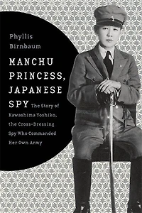 Manchu Princess, Japanese Spy: the Story of Kawashima Yoshiko, Cross-Dressing Spy Who Commanded Her Own Army