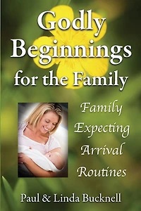 Godly Beginnings for the Family: Family, Expecting, Arrival, Routines