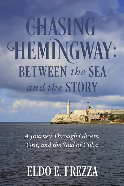 Chasing Hemingway: Between the Sea and the Story: A Journey Through Ghosts, Grit, and the Soul of Cuba