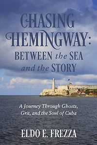 Chasing Hemingway: Between the Sea and the Story: A Journey Through Ghosts, Grit, and the Soul of Cuba