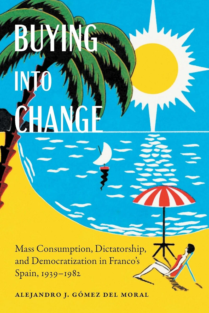 Buying into Change: Mass Consumption, Dictatorship, and Democratization Franco's Spain, 1939-1982