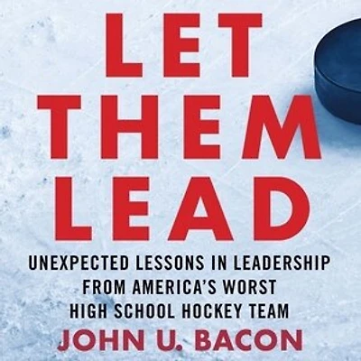Let Them Lead: Unexpected Lessons Leadership from America's Worst High School Hockey Team
