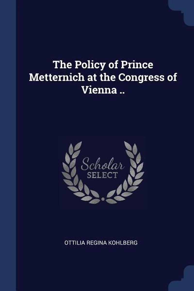 the Policy of Prince Metternich at Congress Vienna ..