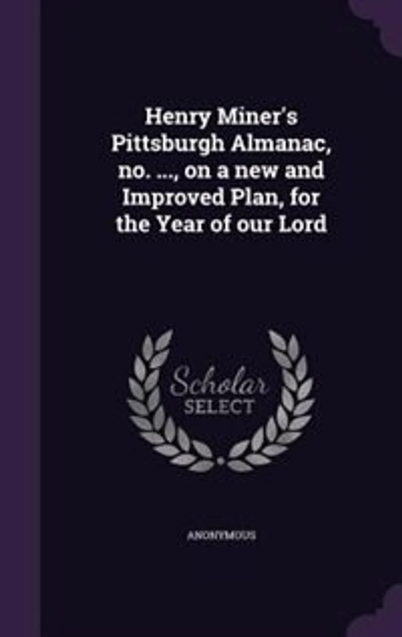 Henry Miner's Pittsburgh Almanac, no. ..., on a new and Improved Plan, for the Year of our Lord