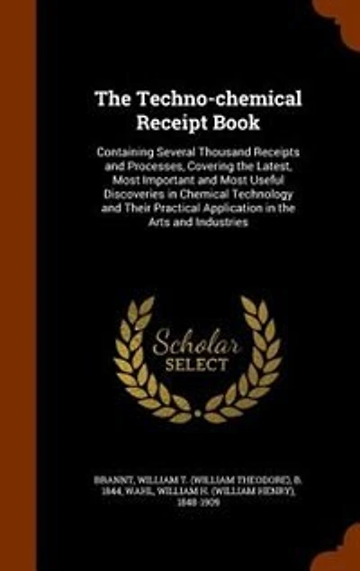 the Techno-Chemical Receipt Book: Containing Several Thousand Receipts and Processes, Covering Latest, Most Important Us