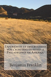 Experiences et observations sur l'electricite faites a Philadelphie en Ameriqu