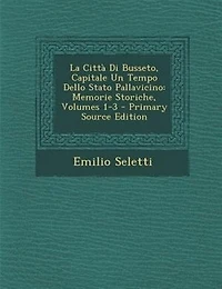La Città Di Busseto, Capitale Un Tempo Dello Stato Pallavicino: Memorie Storiche, Volumes 1-3