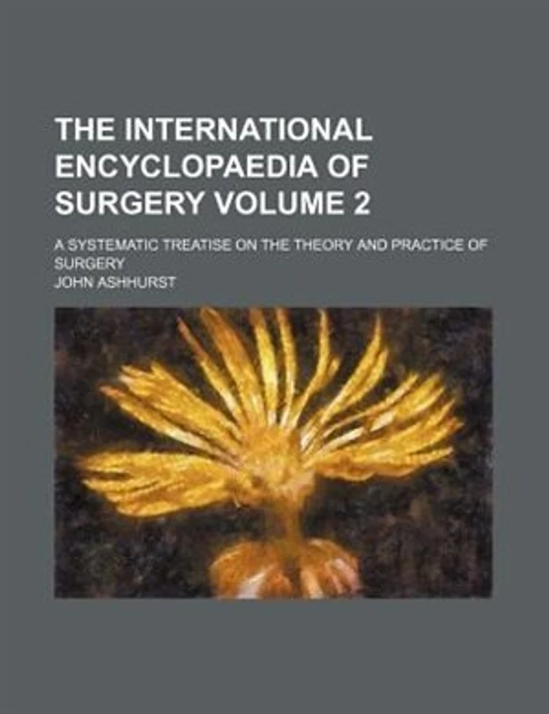 the International Encyclopaedia of Surgery; a Systematic Treatise on Theory and Practice Volume