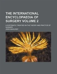 the International Encyclopaedia of Surgery; a Systematic Treatise on Theory and Practice Volume