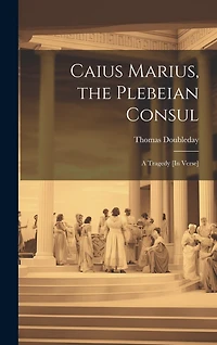 Caius Marius, the Plebeian Consul: A Tragedy [In Verse]