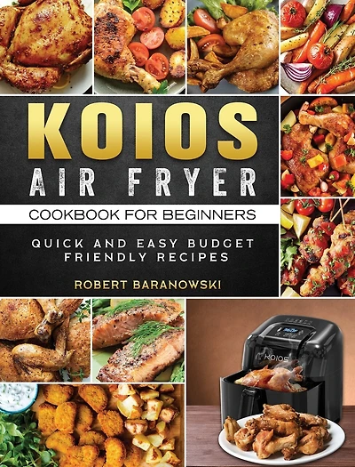 Koios Air Fryer Cookbook For Beginners: Quick And Easy Budget Friendly Recipes