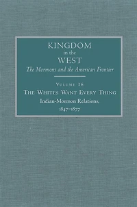 The Whites Want Every Thing: Indian-mormon Relations, 1847-1877