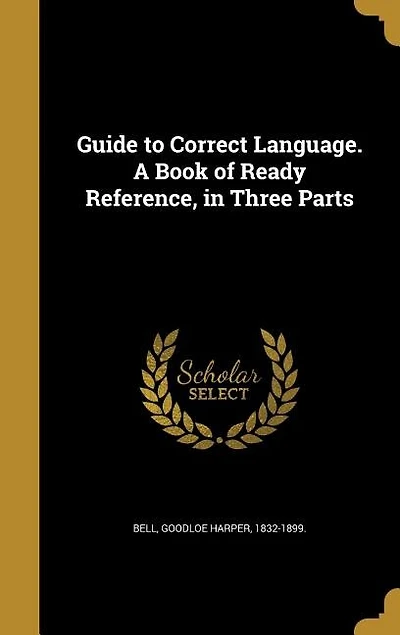 Guide to Correct Language. A Book of Ready Reference, in Three Parts