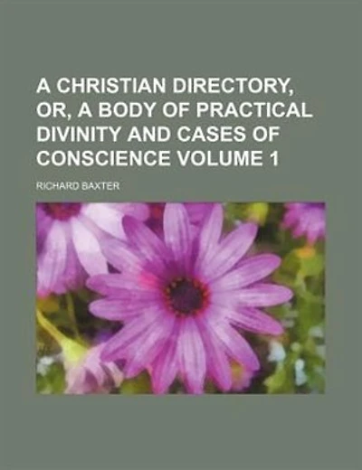 A Christian Directory, Or, A Body Of Practical Divinity And Cases Of Conscience Volume 1