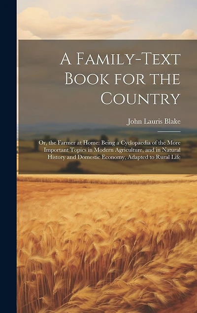 A Family-Text Book for the Country: Or, the Farmer at Home: Being a Cyclopaedia of the More Important Topics in Modern Agriculture, and in Natural History and Domestic Economy