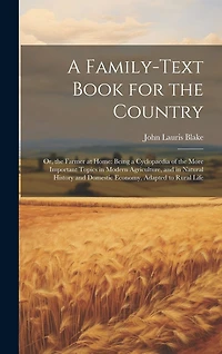 A Family-Text Book for the Country: Or, the Farmer at Home: Being a Cyclopaedia of the More Important Topics in Modern Agriculture, and in Natural History and Domestic Economy
