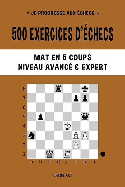 500 exercices d'échecs, Mat en 5 coups, Niveau Avancé et Expert: Résolvez des problèmes d'échecs et améliorez vos compétences tactiques