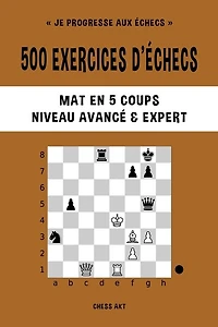 500 exercices d'échecs, Mat en 5 coups, Niveau Avancé et Expert: Résolvez des problèmes d'échecs et améliorez vos compétences tactiques