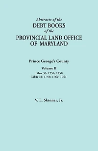 Abstracts of the Debt Books of the Provincial Land Office of Maryland: Prince George's County, Volume II. Liber 33: 1756, 1758; Liber 34: 1759, 1760,