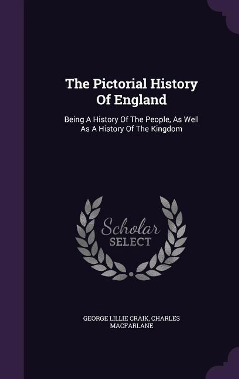 The Pictorial History Of England: Being A History Of The People
