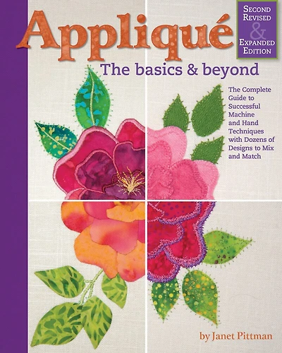 Applique: The Basics & Beyond, Second Revised Expanded Edition: Complete Guide To Successful Machine And Hand Techniques With Dozens Of Designs Mix Match
