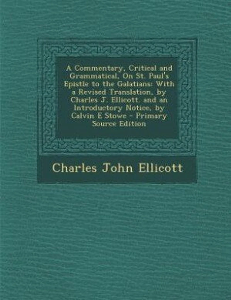 a Commentary, Critical and Grammatical, On St. Paul's Epistle to the Galatians: With Revised Translation, by Charles J. Ellicott. an Introductory Notice, Calvin E Stowe