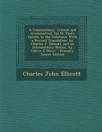 a Commentary, Critical and Grammatical, On St. Paul's Epistle to the Galatians: With Revised Translation, by Charles J. Ellicott. an Introductory Notice, Calvin E Stowe