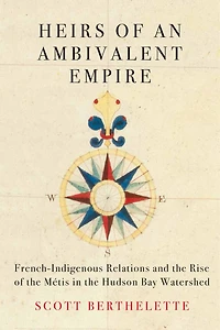 Heirs of an Ambivalent Empire: French-Indigenous Relations and the Rise Métis Hudson Bay Watershed