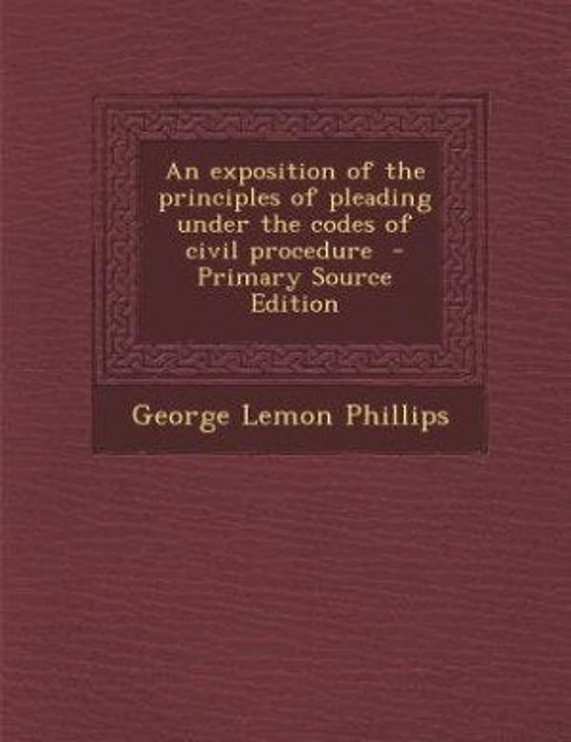 An Exposition of the Principles Pleading Under Codes Civil Procedure