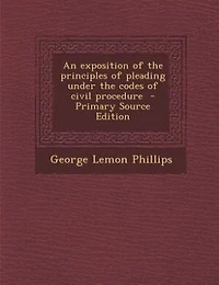 An Exposition of the Principles Pleading Under Codes Civil Procedure