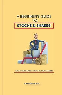 A Beginner's Guide to Stocks & Shares: How to make money from the stock market