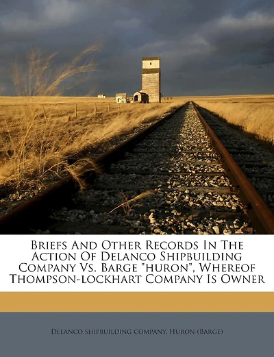 Briefs and Other Records in the Action of Delanco Shipbuilding Company vs. Barge Huron, Whereof Thompson-Lockhart Company Is Owner