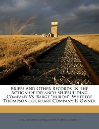 Briefs and Other Records in the Action of Delanco Shipbuilding Company vs. Barge Huron, Whereof Thompson-Lockhart Company Is Owner