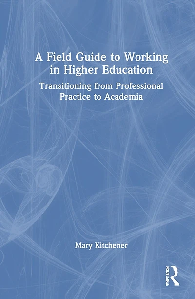 A Field Guide to Working Higher Education: Transitioning from Professional Practice Academia