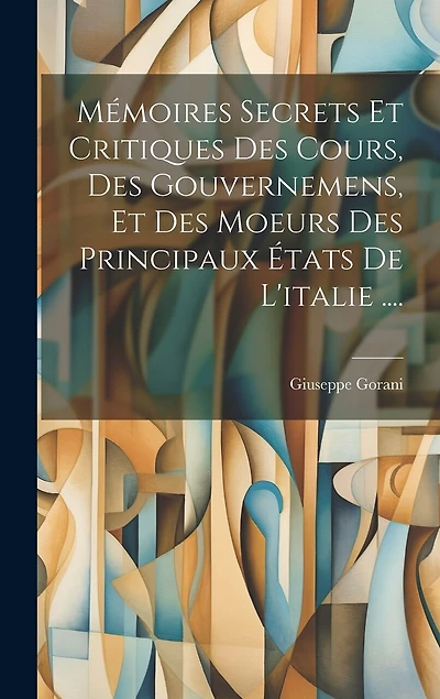 Mémoires Secrets Et Critiques Des Cours, Des Gouvernemens, Et Des Moeurs Des Principaux États De L'italie ....
