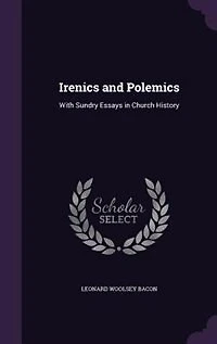 Irenics and Polemics: With Sundry Essays in Church History