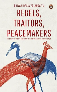 Rebels, Traitors, Peacemakers: True Stories of Love and Conflict in Indian-Chinese Relationships