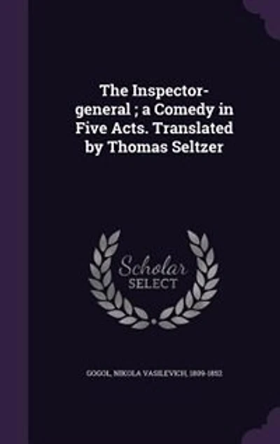 The Inspector-general ; a Comedy in Five Acts. Translated by Thomas Seltzer