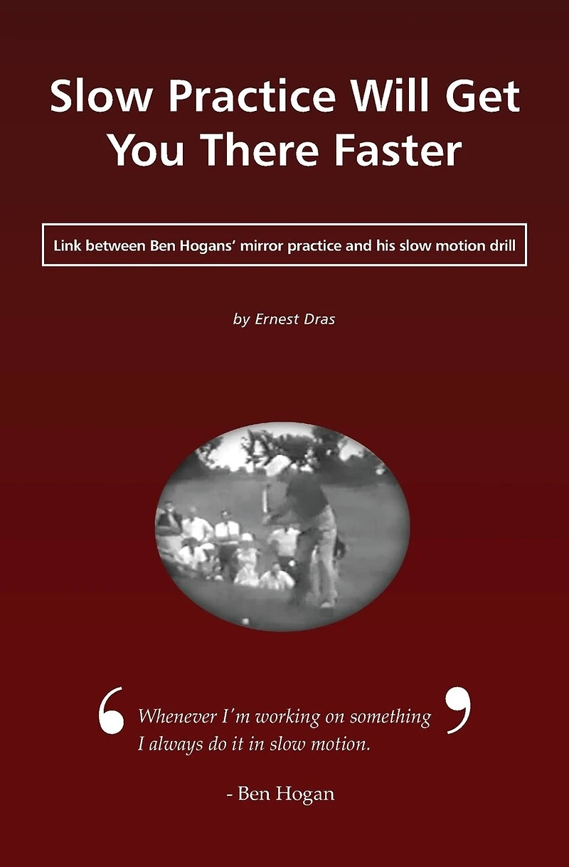 Slow Practice Will Get You There Faster: Link Between Ben Hogans' Mirror Practice and His Slow Motion Drill
