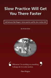 Slow Practice Will Get You There Faster: Link Between Ben Hogans' Mirror Practice and His Slow Motion Drill