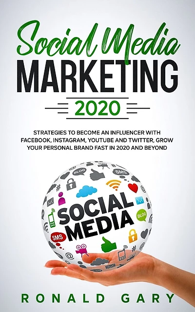 Social Media Marketing 2020: Strategies to Become an Influencer with Facebook, Instagram, Youtube and Twitter, Grow Your Personal Brand Fast in 2020 and Beyond