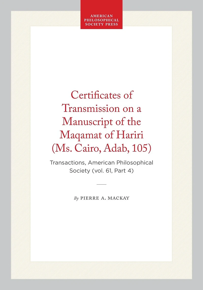 Certificates of Transmission on a Manuscript of the Maqamat of Hariri (Ms. Cairo, Adab, 105): Transactions, American Philosophical Society (vol. 61, Part 4)